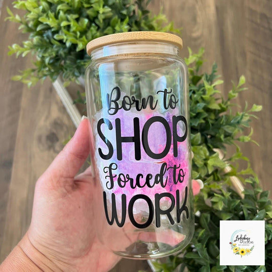 Born to Shop Forced to Work Beer Can Glass